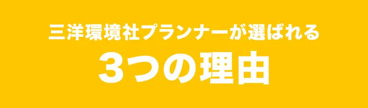 三洋環境社プランナーが選ばれる3つの理由